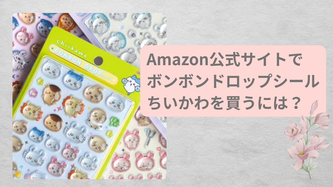 Amazon公式サイトで、最短＆最安でボンボンドロップシールちいかわを買う方法を解説！